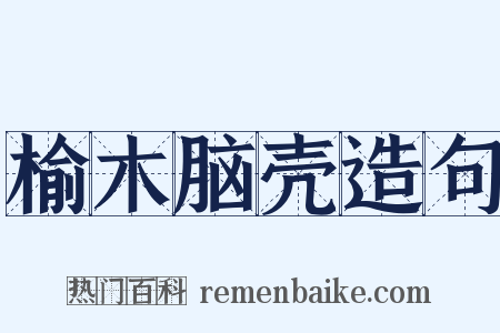 榆木脑壳造句是什么意思的图片